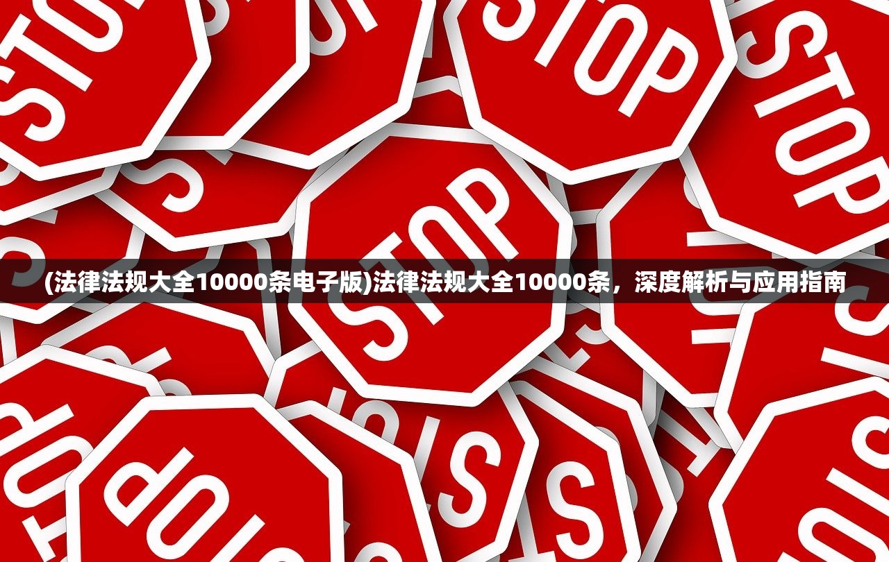 (法律法规大全10000条电子版)法律法规大全10000条，深度解析与应用指南