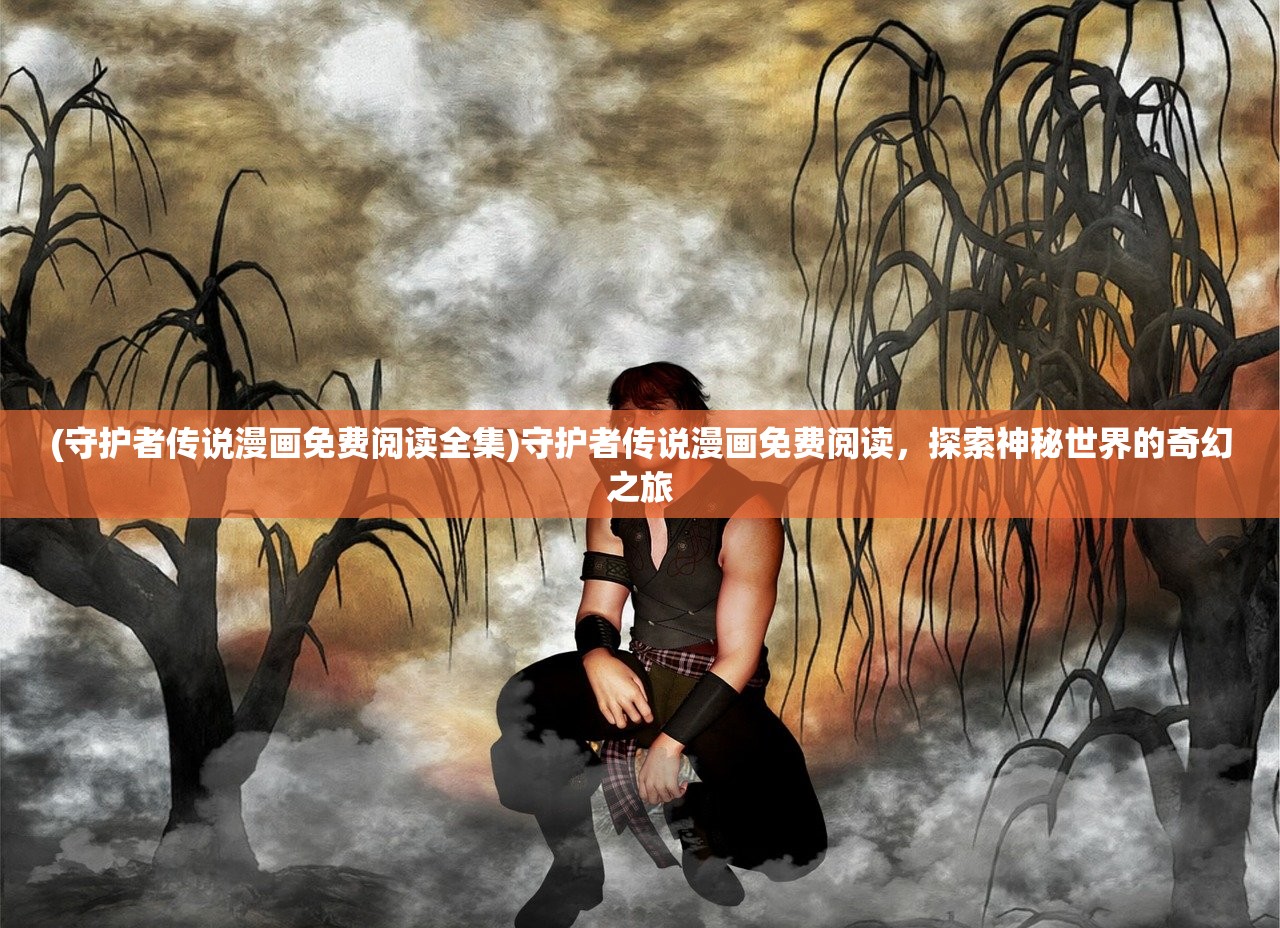 (守护者传说漫画免费阅读全集)守护者传说漫画免费阅读，探索神秘世界的奇幻之旅