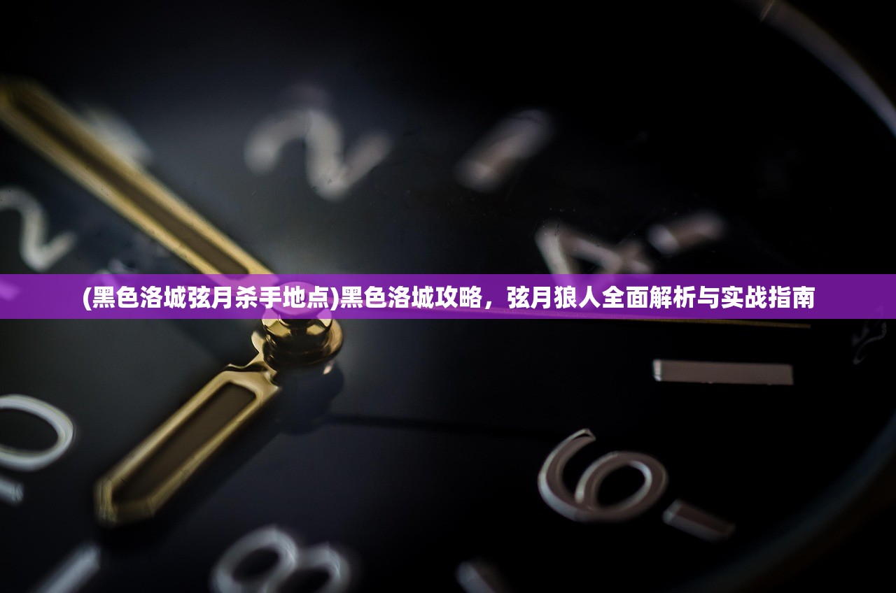 (黑色洛城弦月杀手地点)黑色洛城攻略，弦月狼人全面解析与实战指南