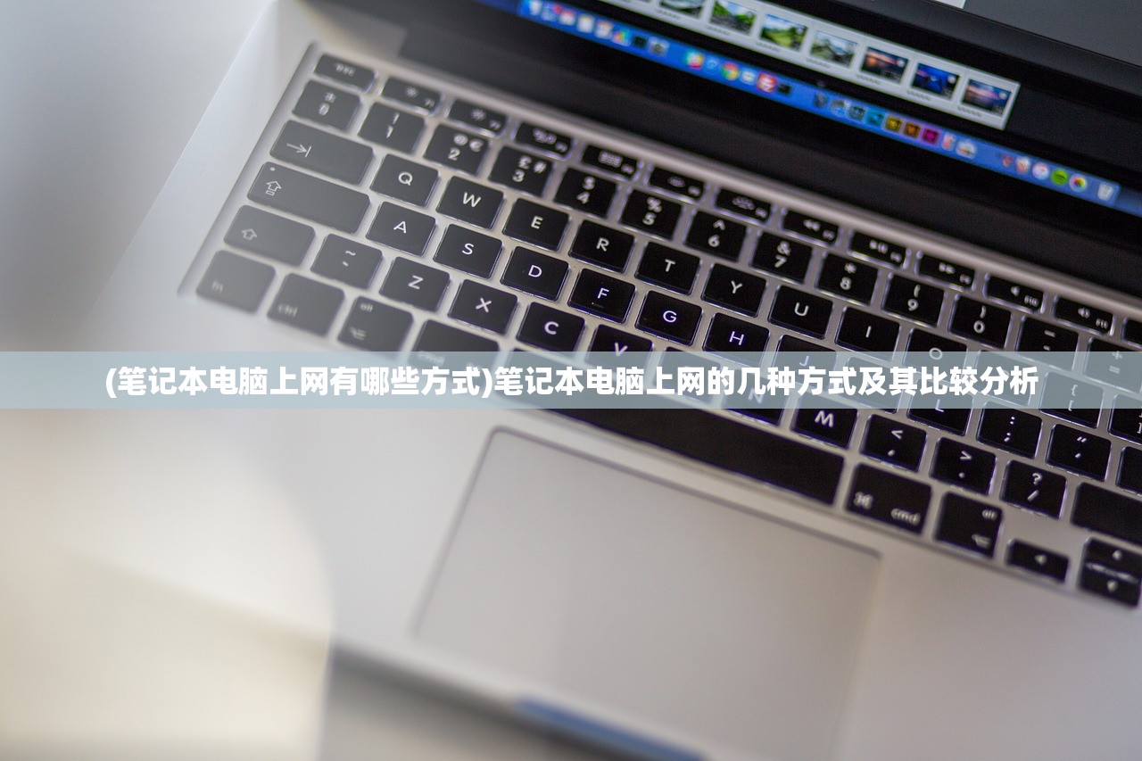 (笔记本电脑上网有哪些方式)笔记本电脑上网的几种方式及其比较分析