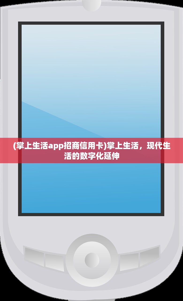 (掌上生活app招商信用卡)掌上生活，现代生活的数字化延伸