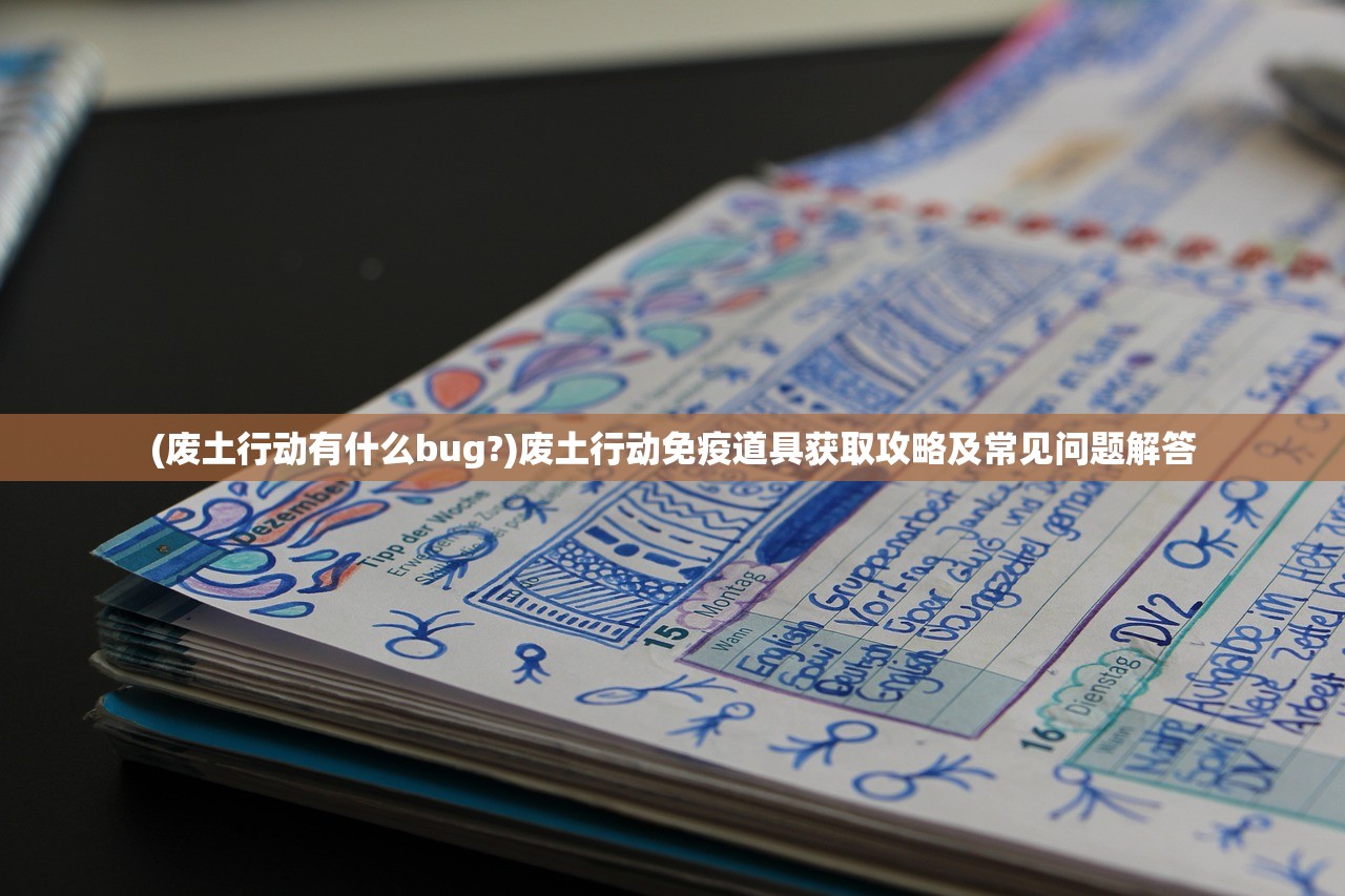 (废土行动有什么bug?)废土行动免疫道具获取攻略及常见问题解答