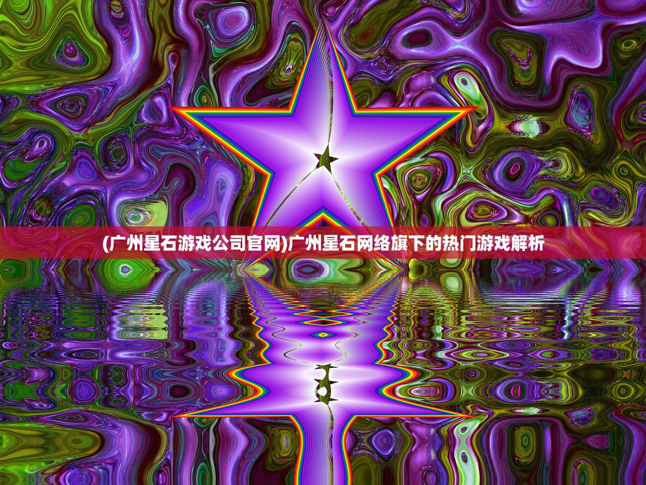 (广州星石游戏公司官网)广州星石网络旗下的热门游戏解析