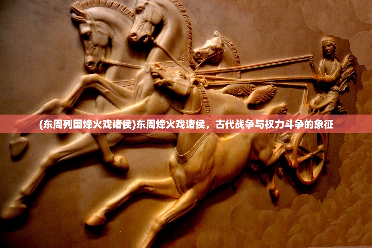 (东周列国烽火戏诸侯)东周烽火戏诸侯，古代战争与权力斗争的象征