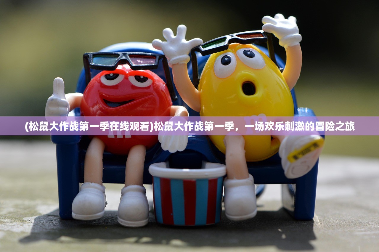 (松鼠大作战第一季在线观看)松鼠大作战第一季，一场欢乐刺激的冒险之旅