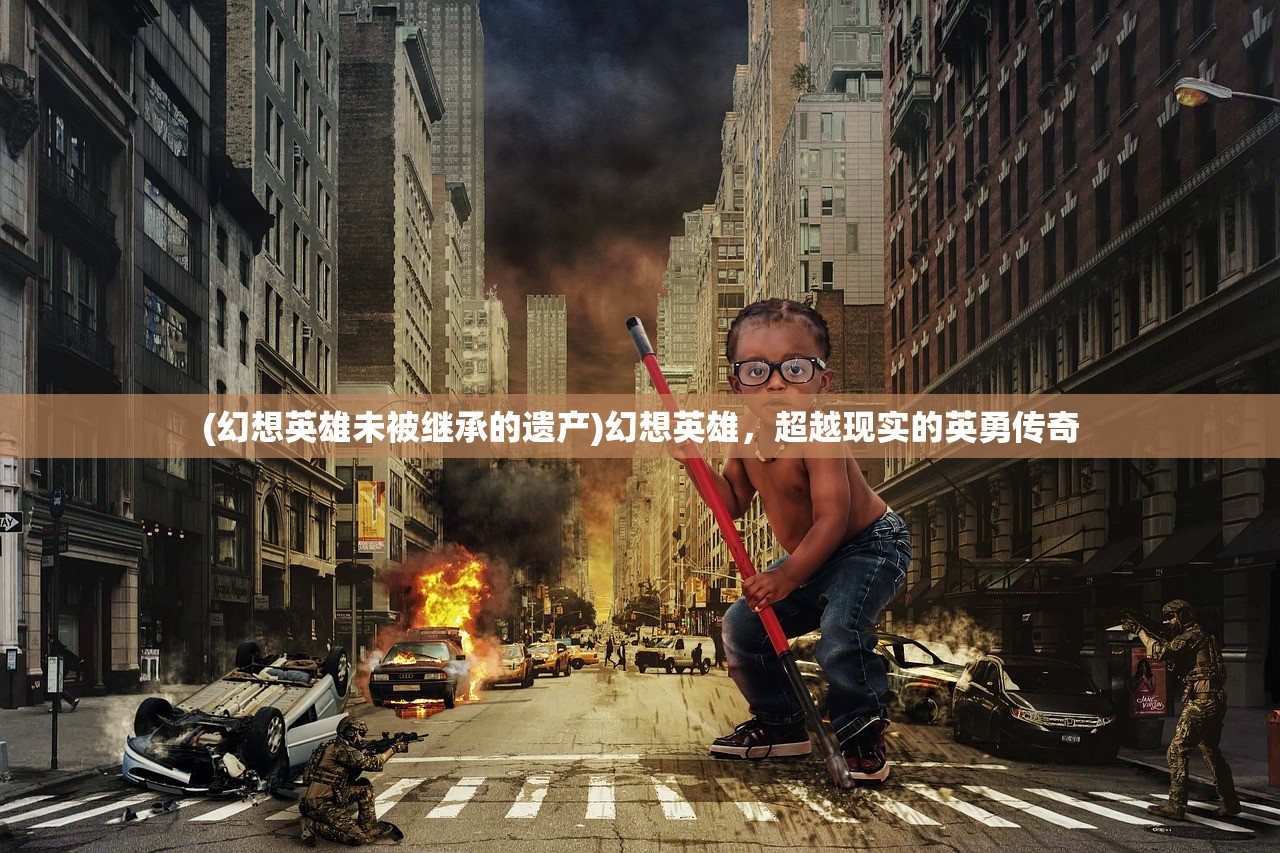 (幻想英雄未被继承的遗产)幻想英雄，超越现实的英勇传奇