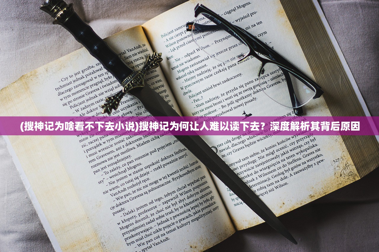 (搜神记为啥看不下去小说)搜神记为何让人难以读下去？深度解析其背后原因