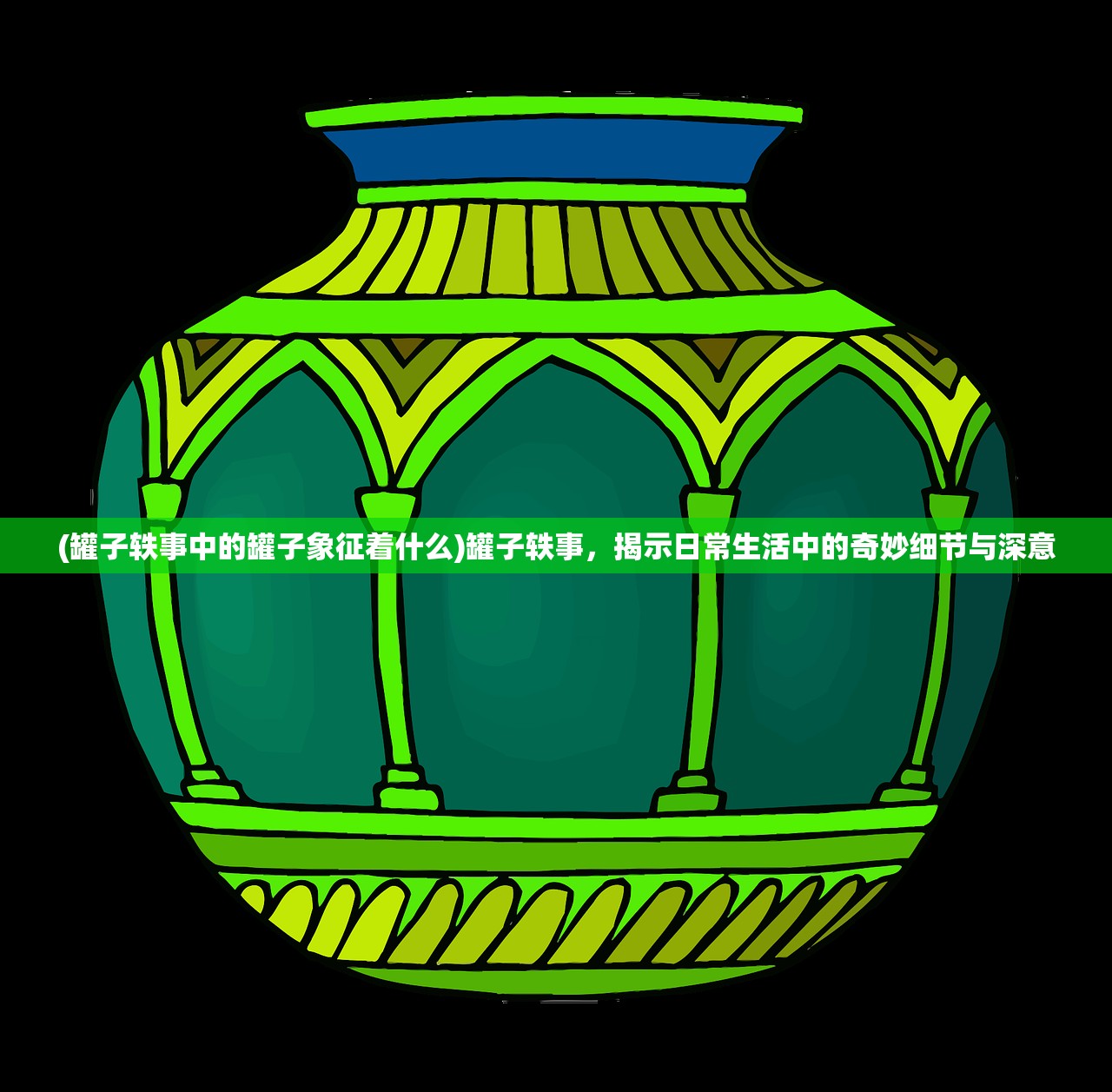 (罐子轶事中的罐子象征着什么)罐子轶事，揭示日常生活中的奇妙细节与深意