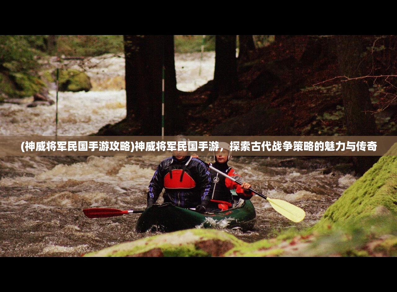 (神威将军民国手游攻略)神威将军民国手游，探索古代战争策略的魅力与传奇