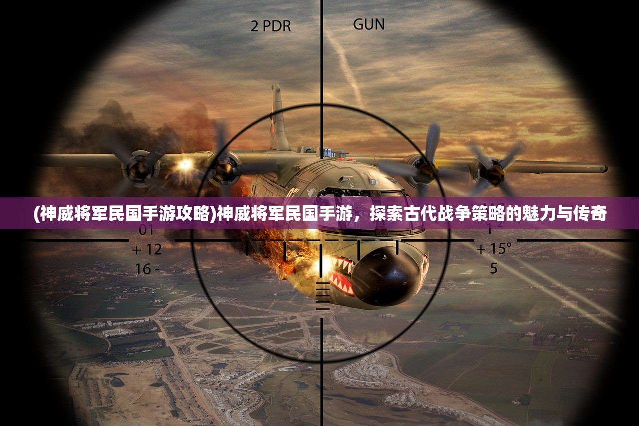 (神威将军民国手游攻略)神威将军民国手游，探索古代战争策略的魅力与传奇