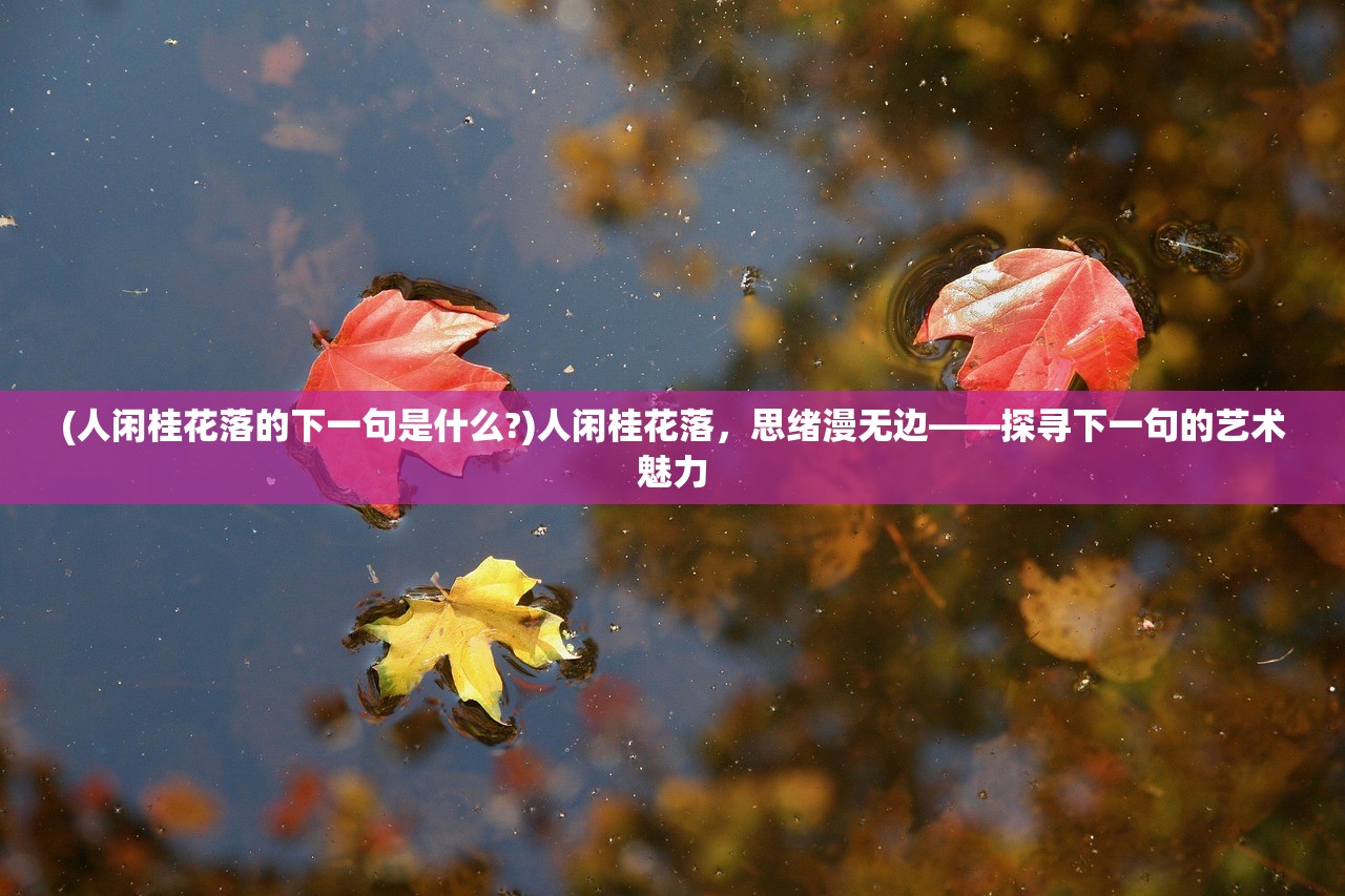 (人闲桂花落的下一句是什么?)人闲桂花落，思绪漫无边——探寻下一句的艺术魅力