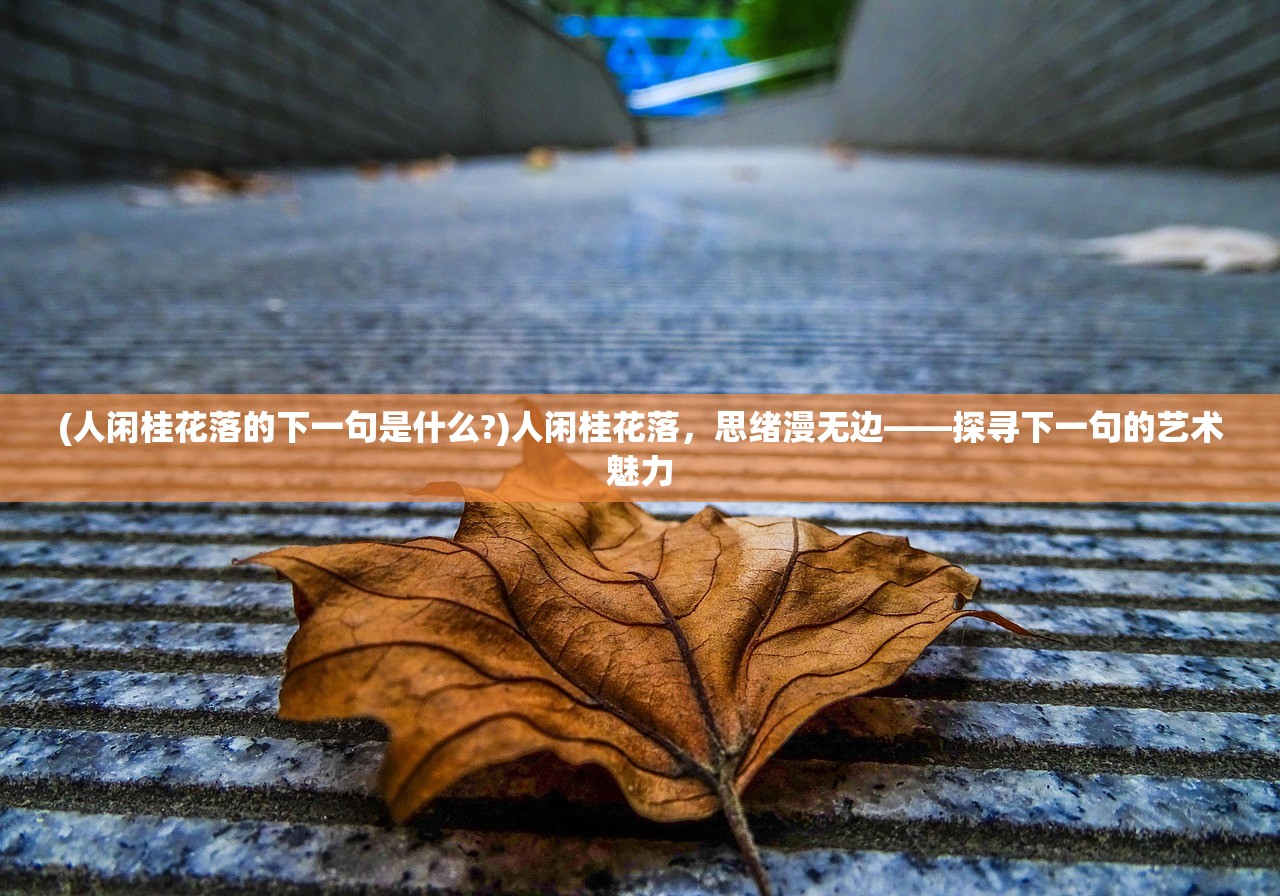 (人闲桂花落的下一句是什么?)人闲桂花落，思绪漫无边——探寻下一句的艺术魅力