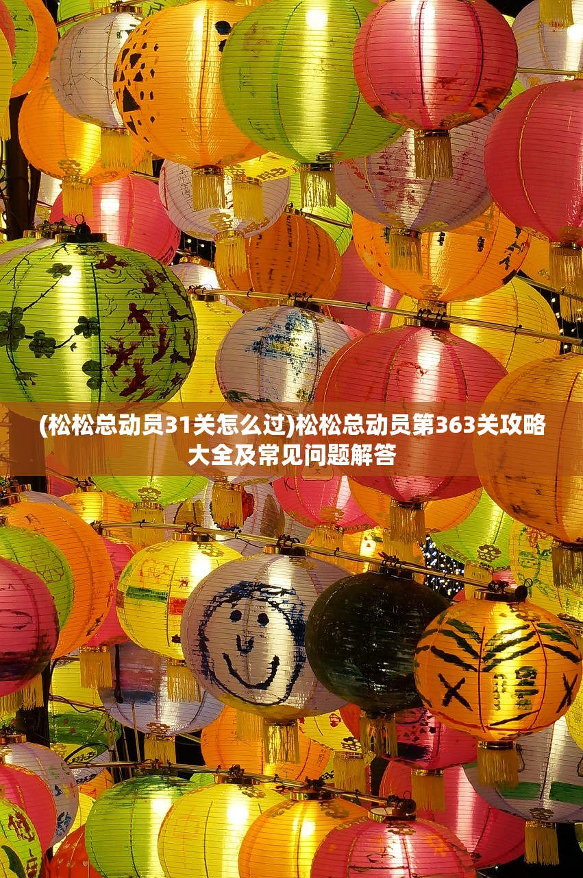 (松松总动员31关怎么过)松松总动员第363关攻略大全及常见问题解答