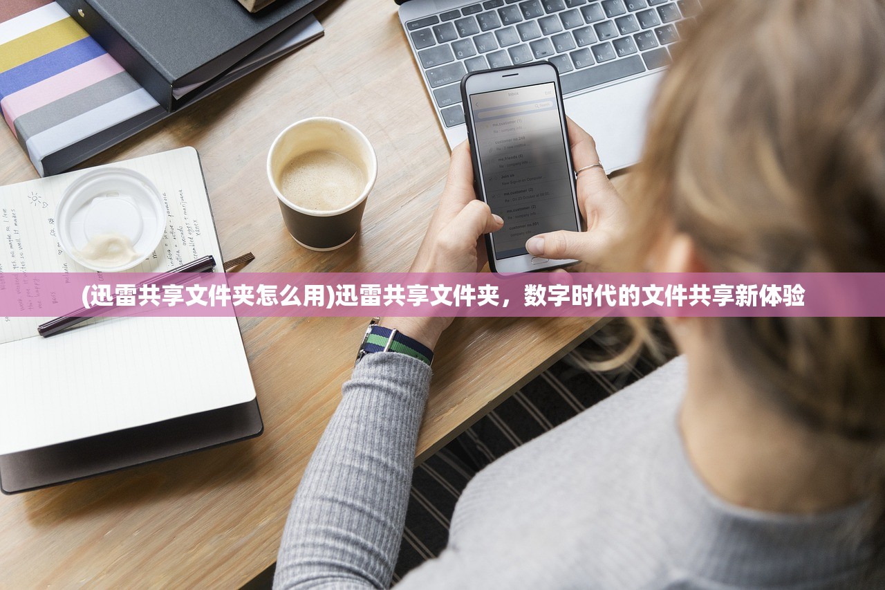 (迅雷共享文件夹怎么用)迅雷共享文件夹，数字时代的文件共享新体验