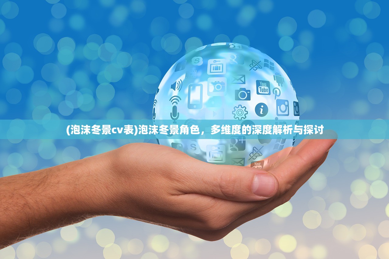 (泡沫冬景cv表)泡沫冬景角色，多维度的深度解析与探讨