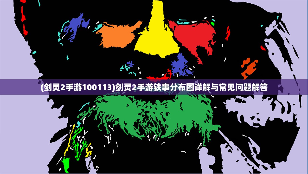 (剑灵2手游100113)剑灵2手游铁事分布图详解与常见问题解答