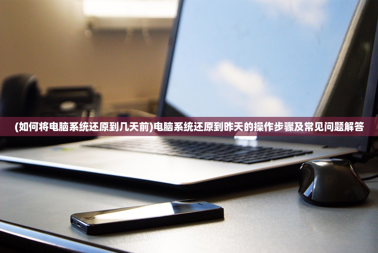 (如何将电脑系统还原到几天前)电脑系统还原到昨天的操作步骤及常见问题解答