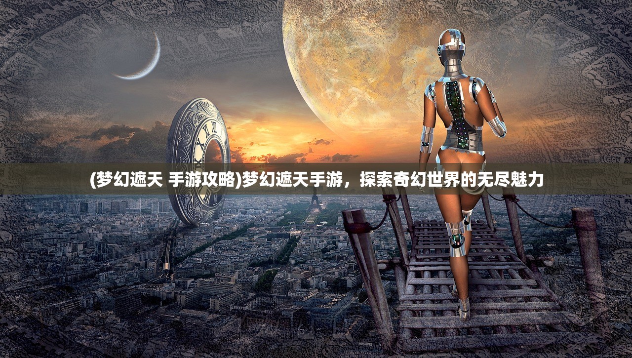 (梦幻遮天 手游攻略)梦幻遮天手游，探索奇幻世界的无尽魅力