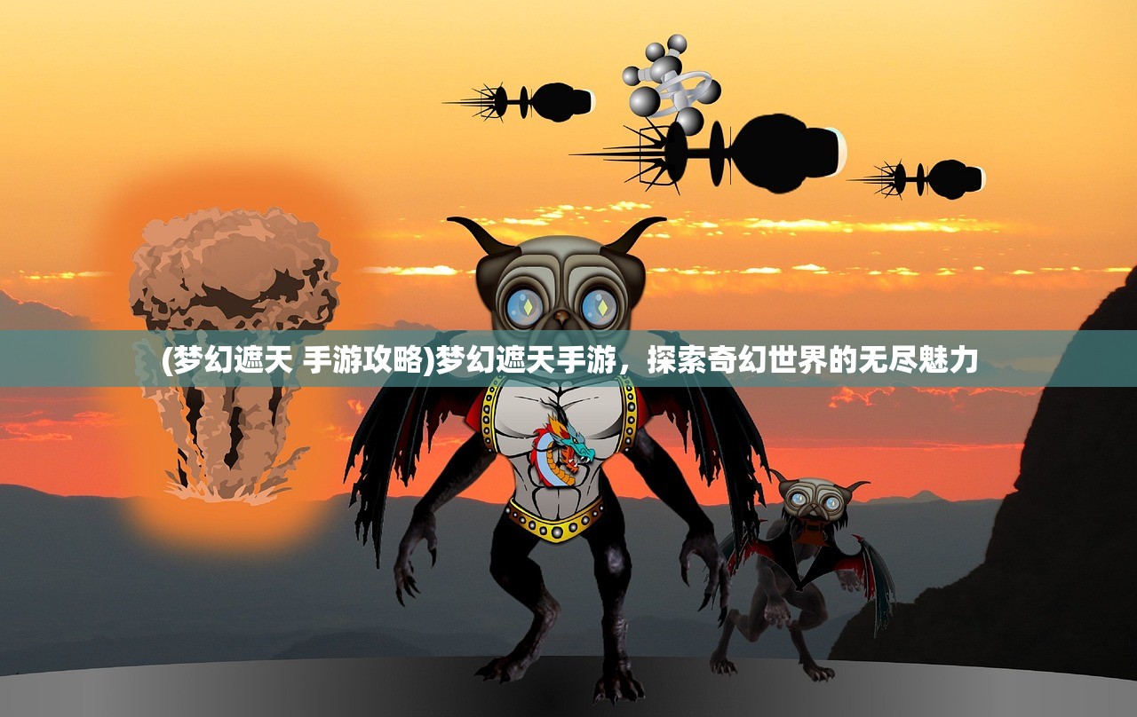 (梦幻遮天 手游攻略)梦幻遮天手游，探索奇幻世界的无尽魅力