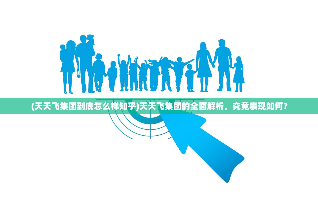 (天天飞集团到底怎么样知乎)天天飞集团的全面解析，究竟表现如何？