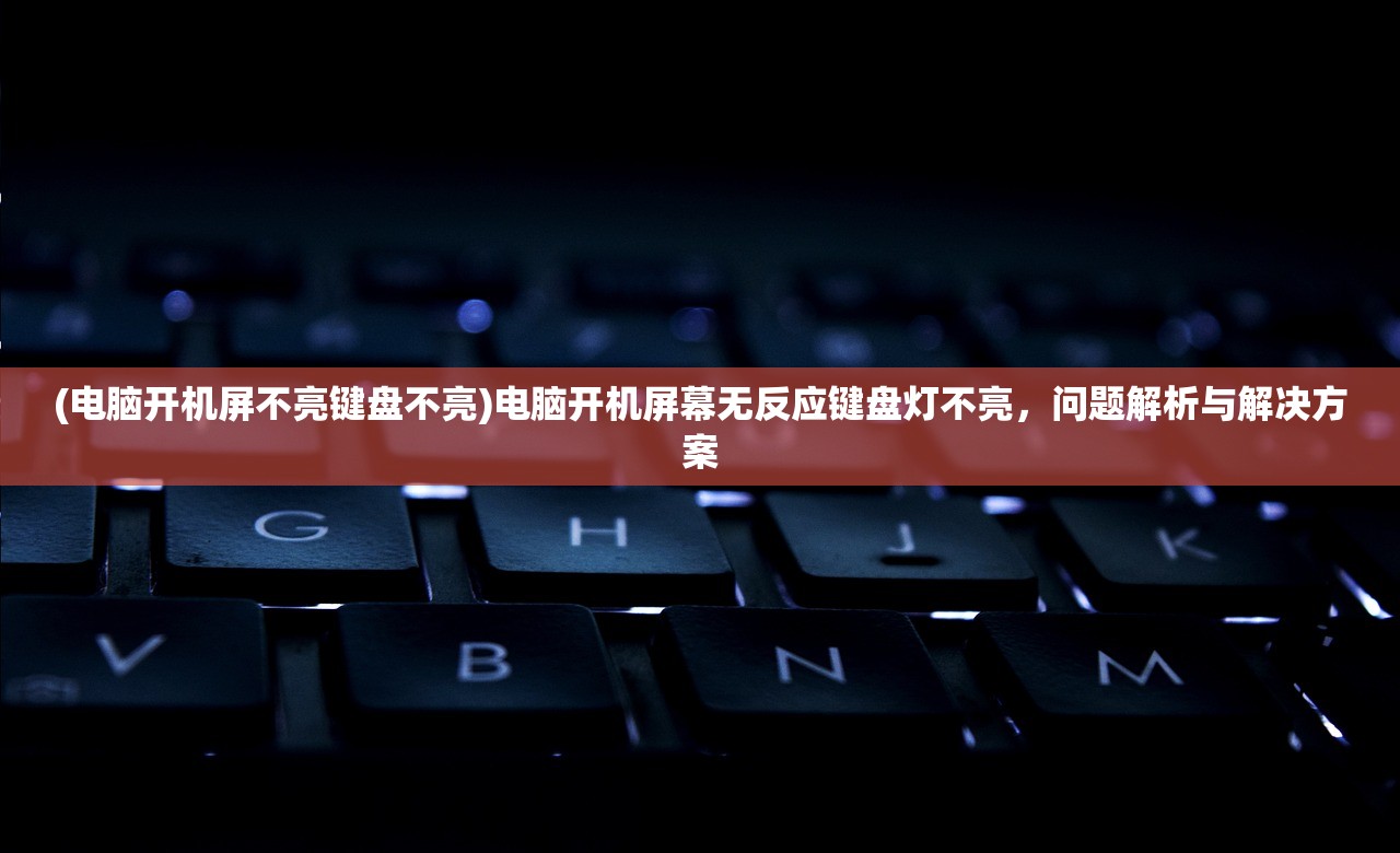 (电脑开机屏不亮键盘不亮)电脑开机屏幕无反应键盘灯不亮，问题解析与解决方案