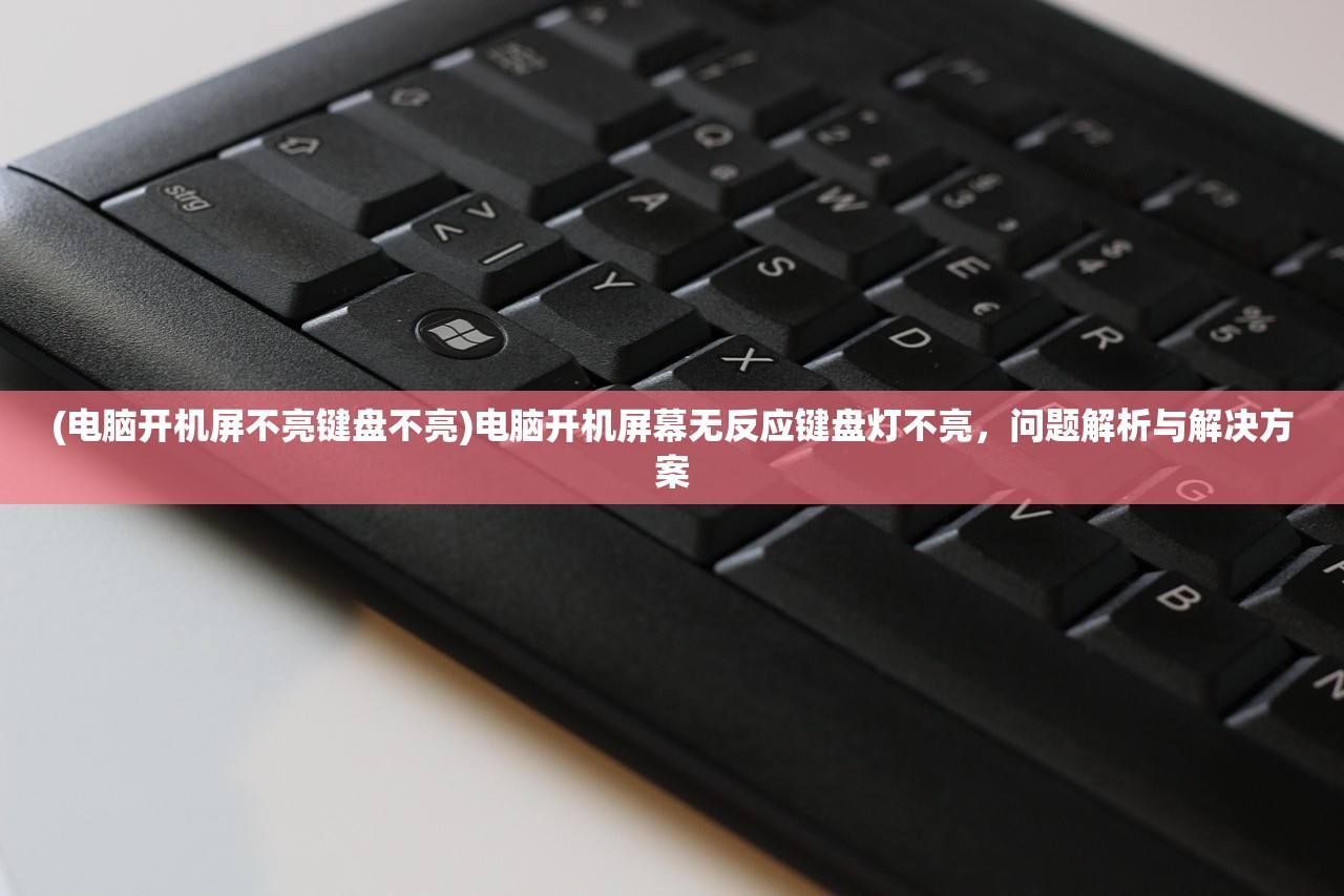 (电脑开机屏不亮键盘不亮)电脑开机屏幕无反应键盘灯不亮，问题解析与解决方案