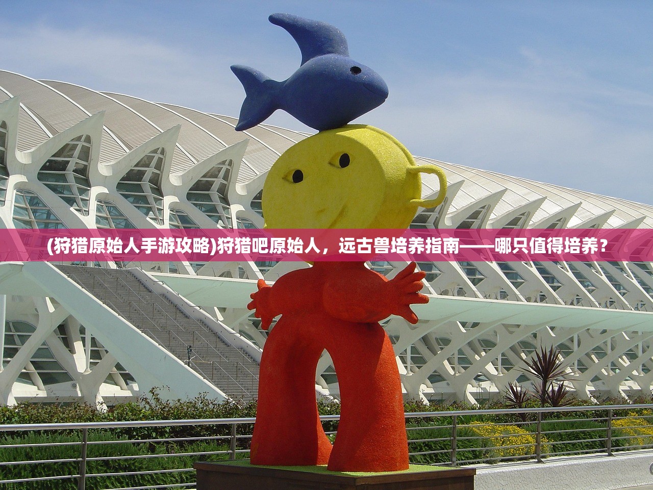 (狩猎原始人手游攻略)狩猎吧原始人，远古兽培养指南——哪只值得培养？