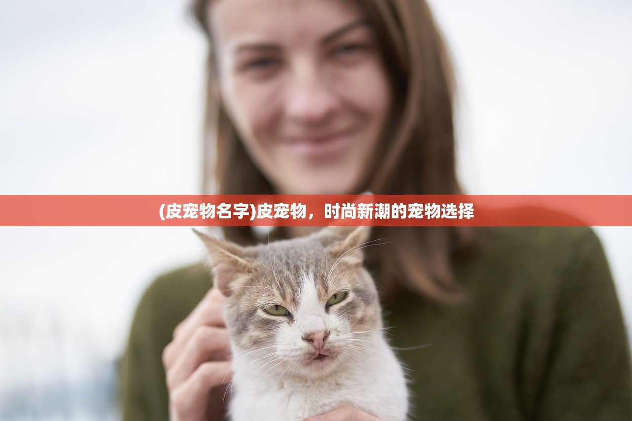 (皮宠物名字)皮宠物，时尚新潮的宠物选择