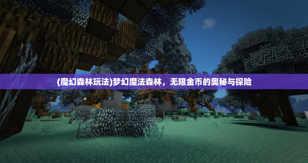 (魔幻森林玩法)梦幻魔法森林，无限金币的奥秘与探险