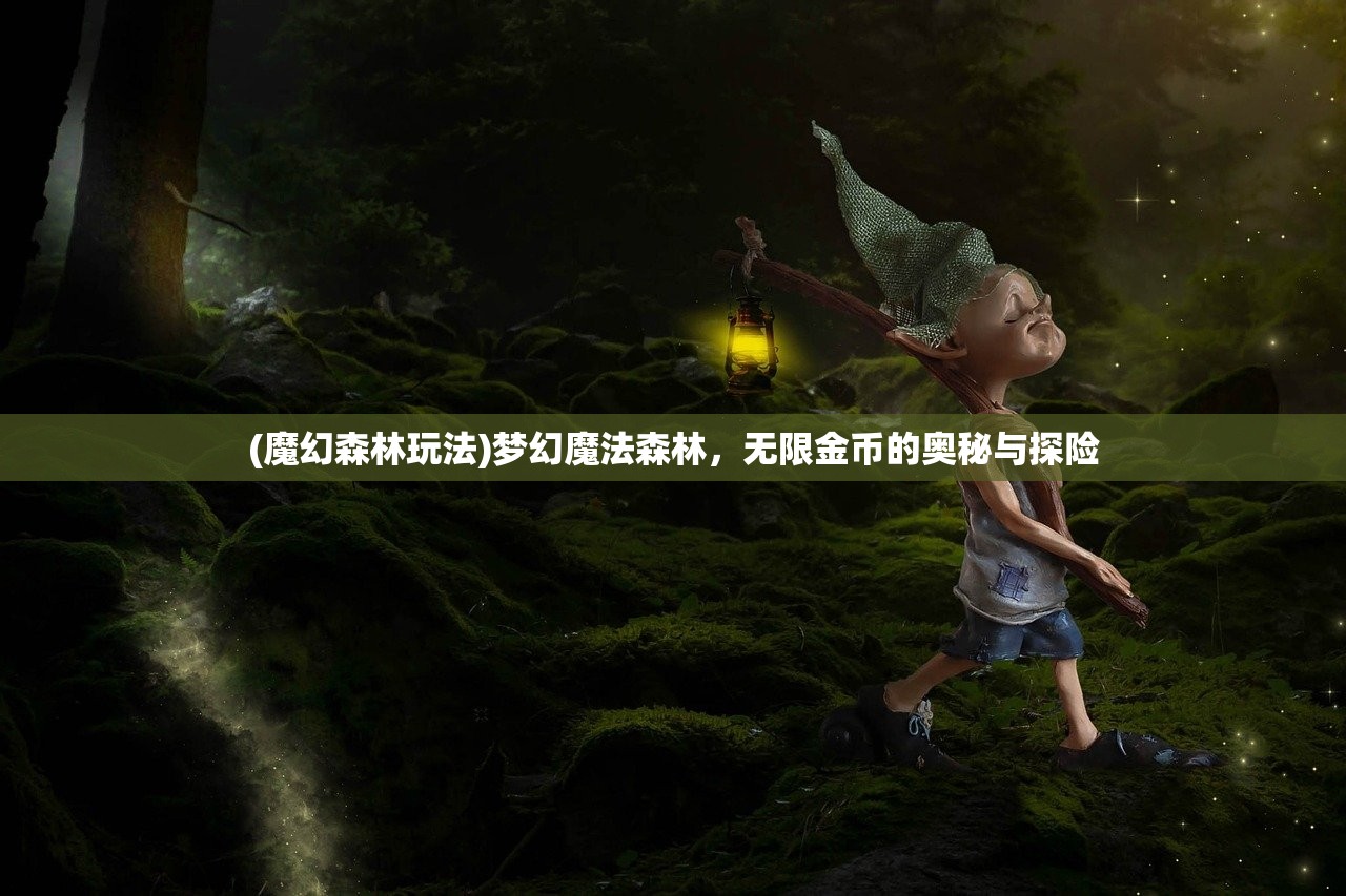 (魔幻森林玩法)梦幻魔法森林，无限金币的奥秘与探险