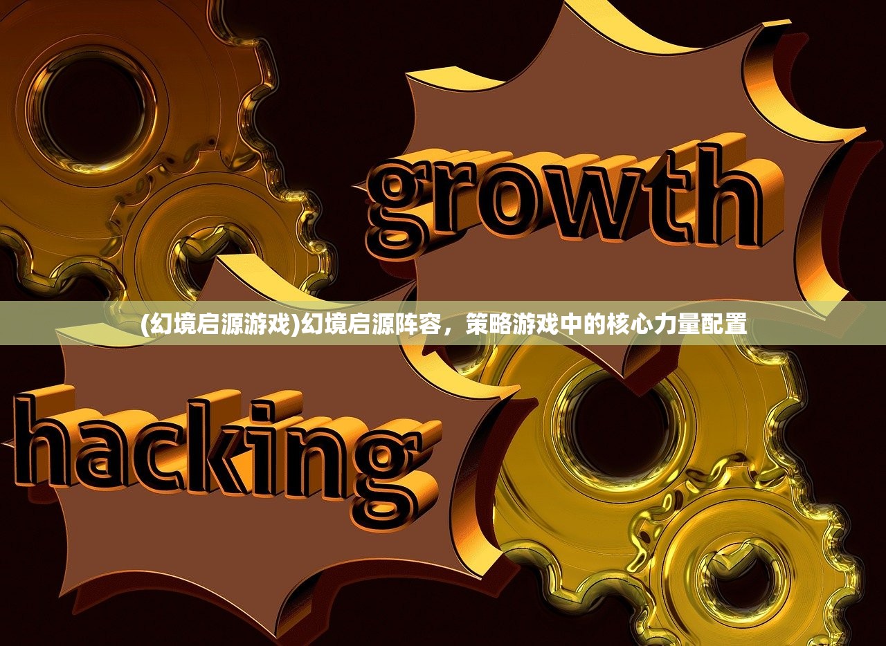 (幻境启源游戏)幻境启源阵容，策略游戏中的核心力量配置