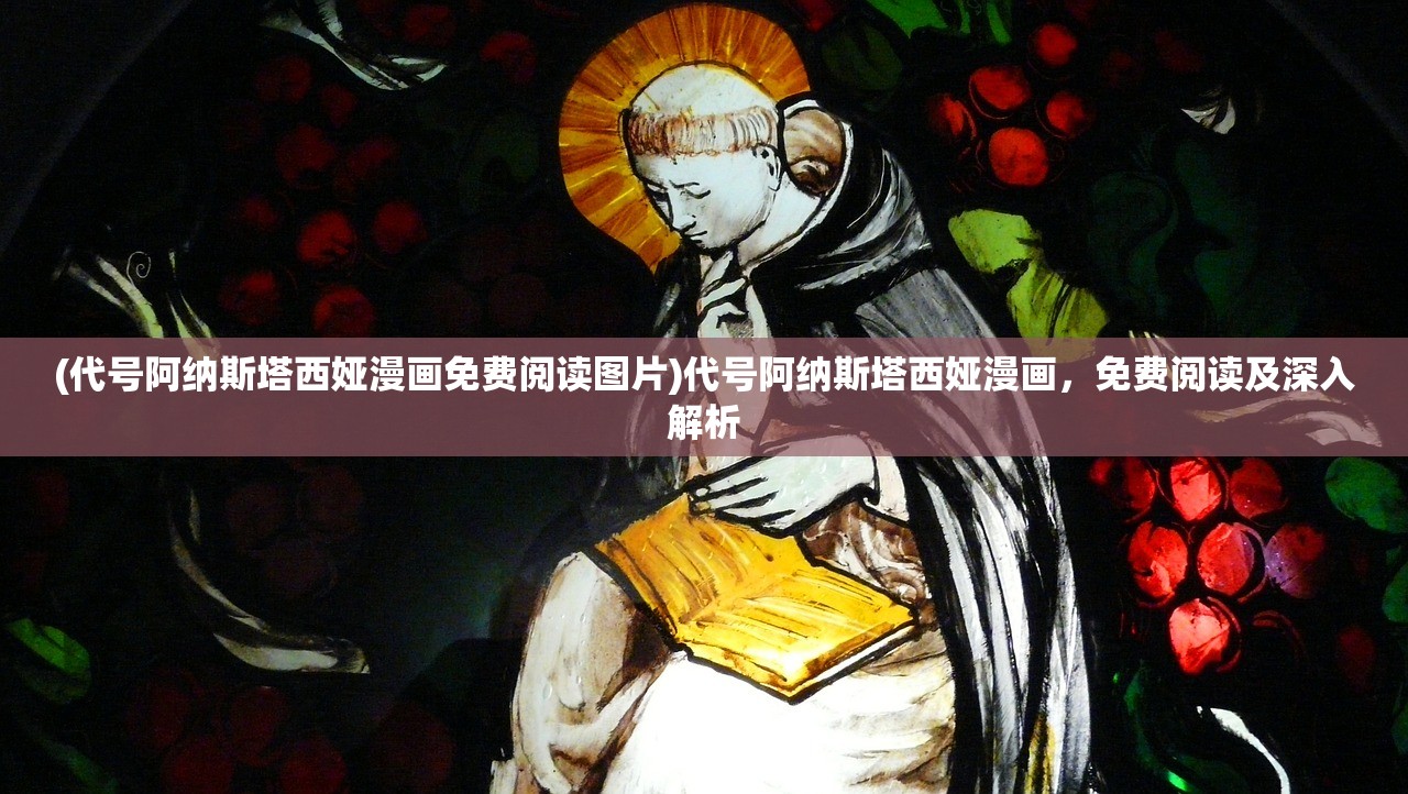 (代号阿纳斯塔西娅漫画免费阅读图片)代号阿纳斯塔西娅漫画，免费阅读及深入解析