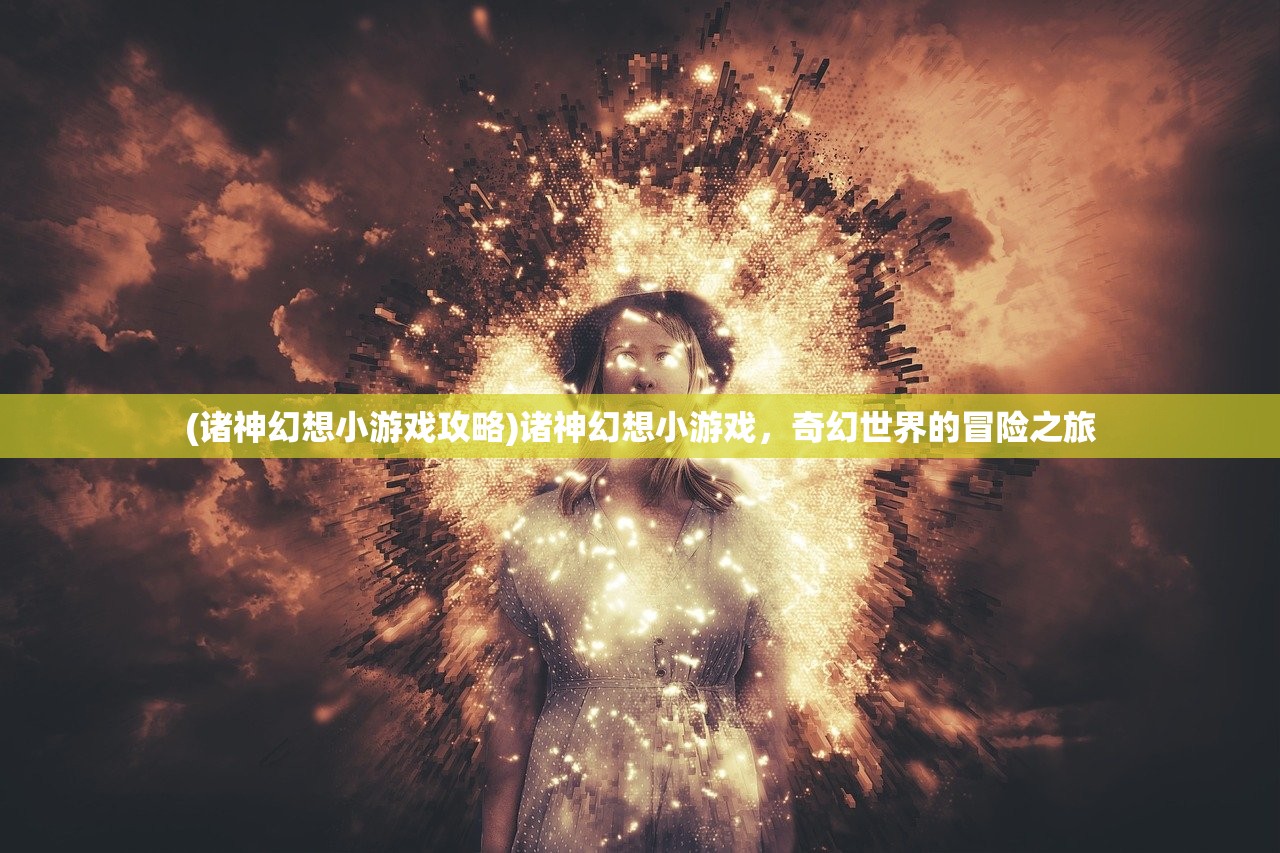 (诸神幻想小游戏攻略)诸神幻想小游戏，奇幻世界的冒险之旅