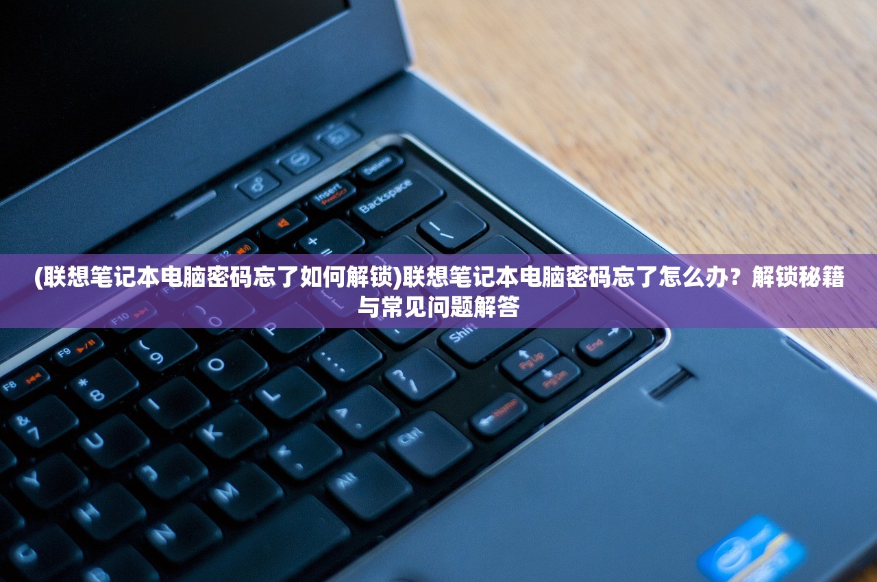 (联想笔记本电脑密码忘了如何解锁)联想笔记本电脑密码忘了怎么办？解锁秘籍与常见问题解答