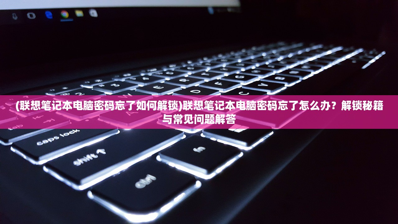 (联想笔记本电脑密码忘了如何解锁)联想笔记本电脑密码忘了怎么办？解锁秘籍与常见问题解答