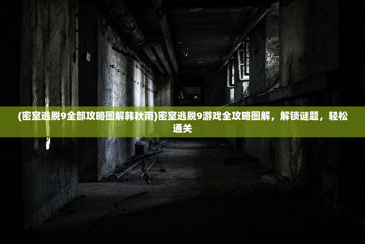 (密室逃脱9全部攻略图解韩秋雨)密室逃脱9游戏全攻略图解，解锁谜题，轻松通关