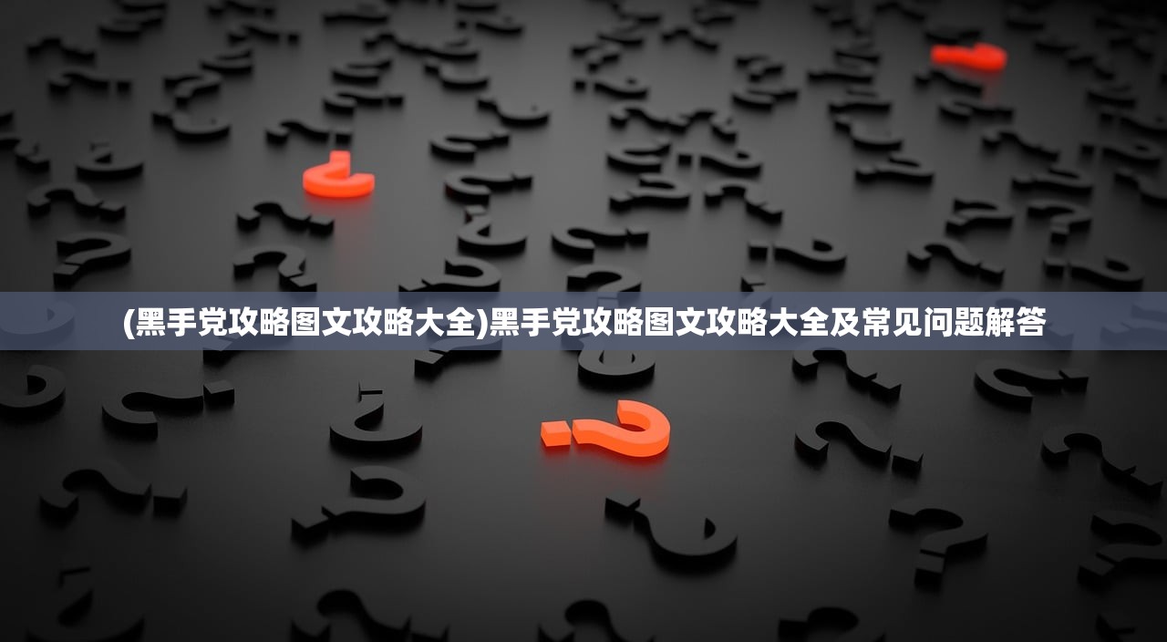 (黑手党攻略图文攻略大全)黑手党攻略图文攻略大全及常见问题解答