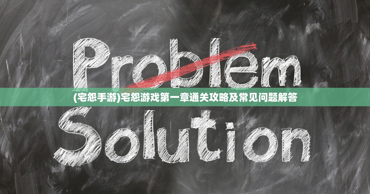 (宅怨手游)宅怨游戏第一章通关攻略及常见问题解答