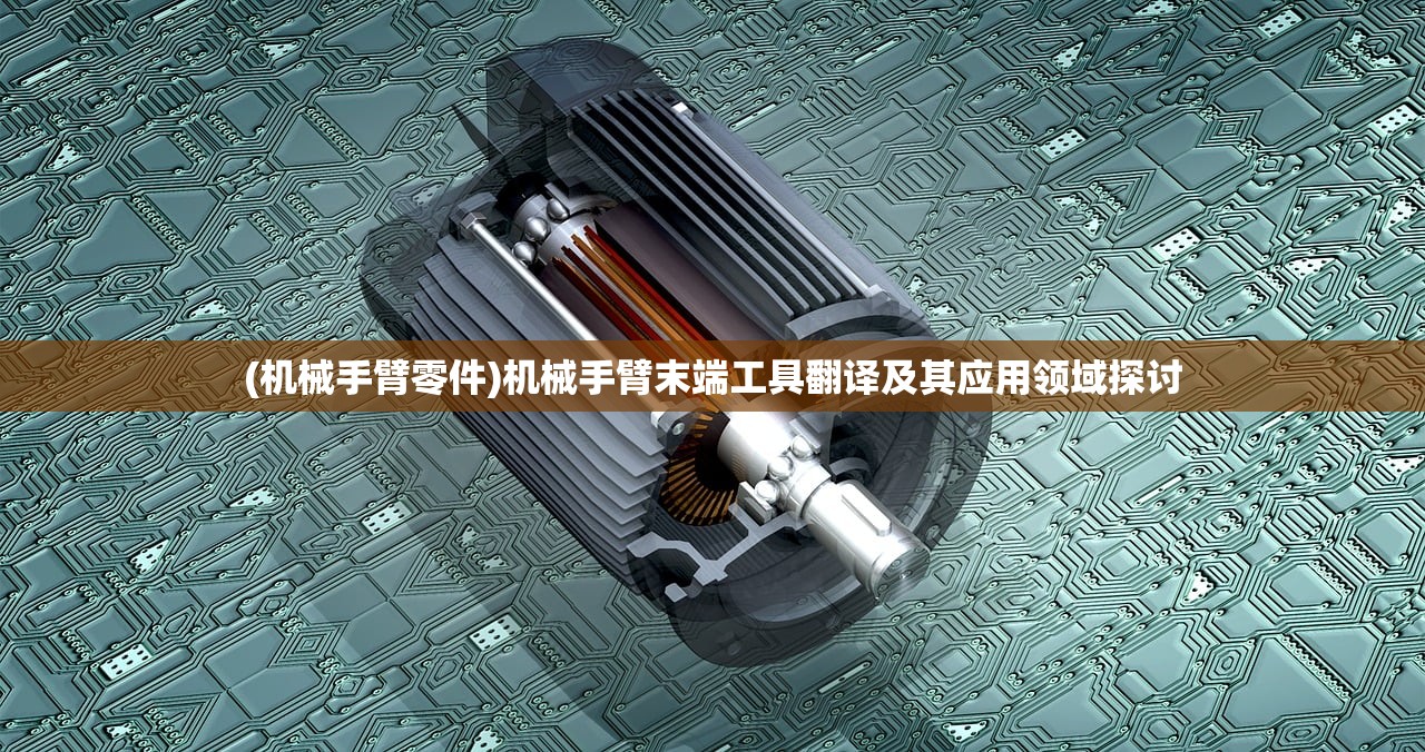 (机械手臂零件)机械手臂末端工具翻译及其应用领域探讨