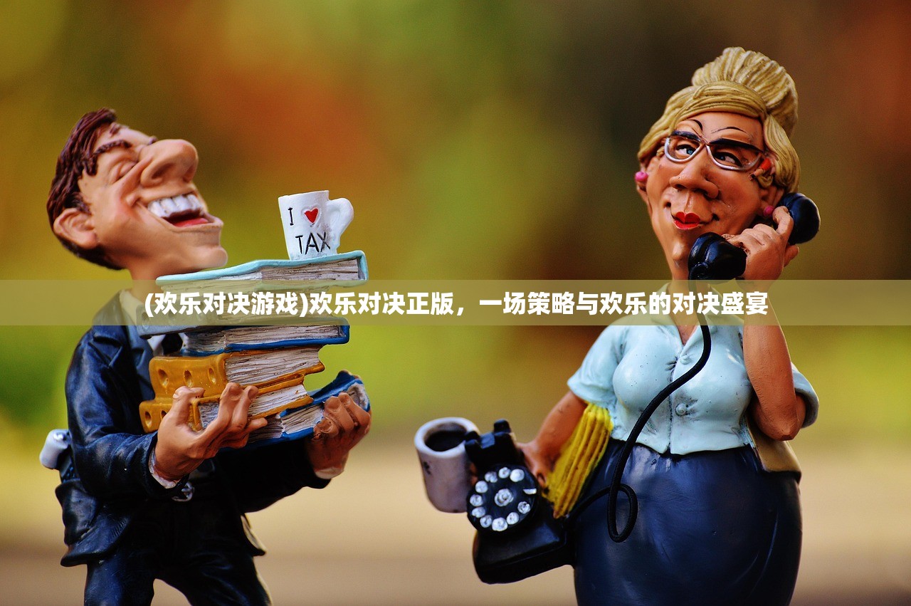 (欢乐对决游戏)欢乐对决正版，一场策略与欢乐的对决盛宴