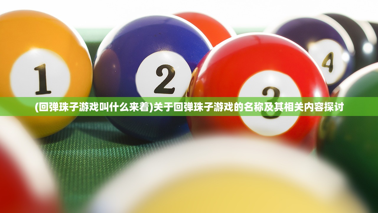(回弹珠子游戏叫什么来着)关于回弹珠子游戏的名称及其相关内容探讨