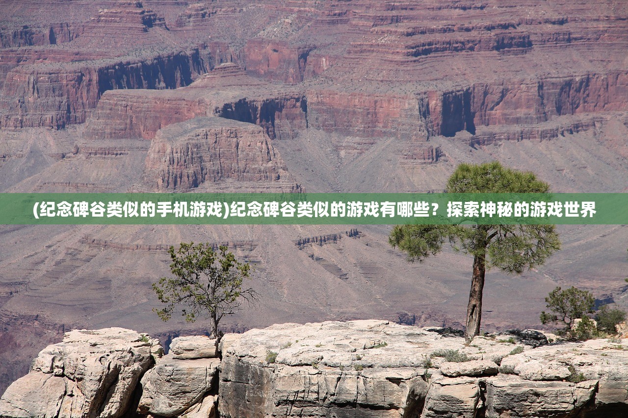 (纪念碑谷类似的手机游戏)纪念碑谷类似的游戏有哪些？探索神秘的游戏世界