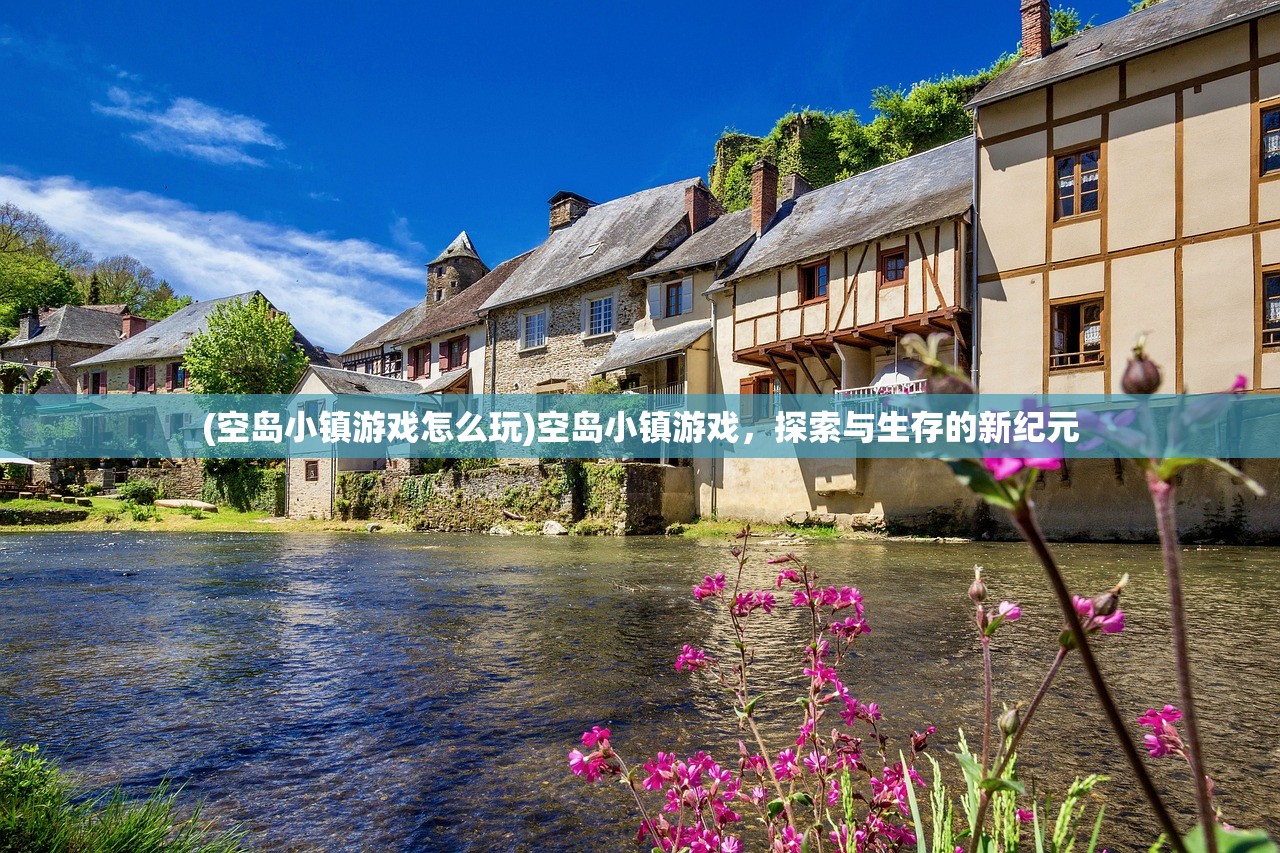 (空岛小镇游戏怎么玩)空岛小镇游戏，探索与生存的新纪元