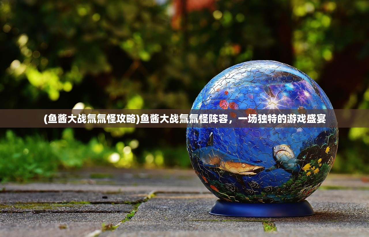 (鱼酱大战氚氚怪攻略)鱼酱大战氚氚怪阵容，一场独特的游戏盛宴