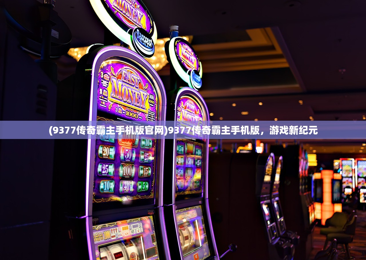 (9377传奇霸主手机版官网)9377传奇霸主手机版，游戏新纪元
