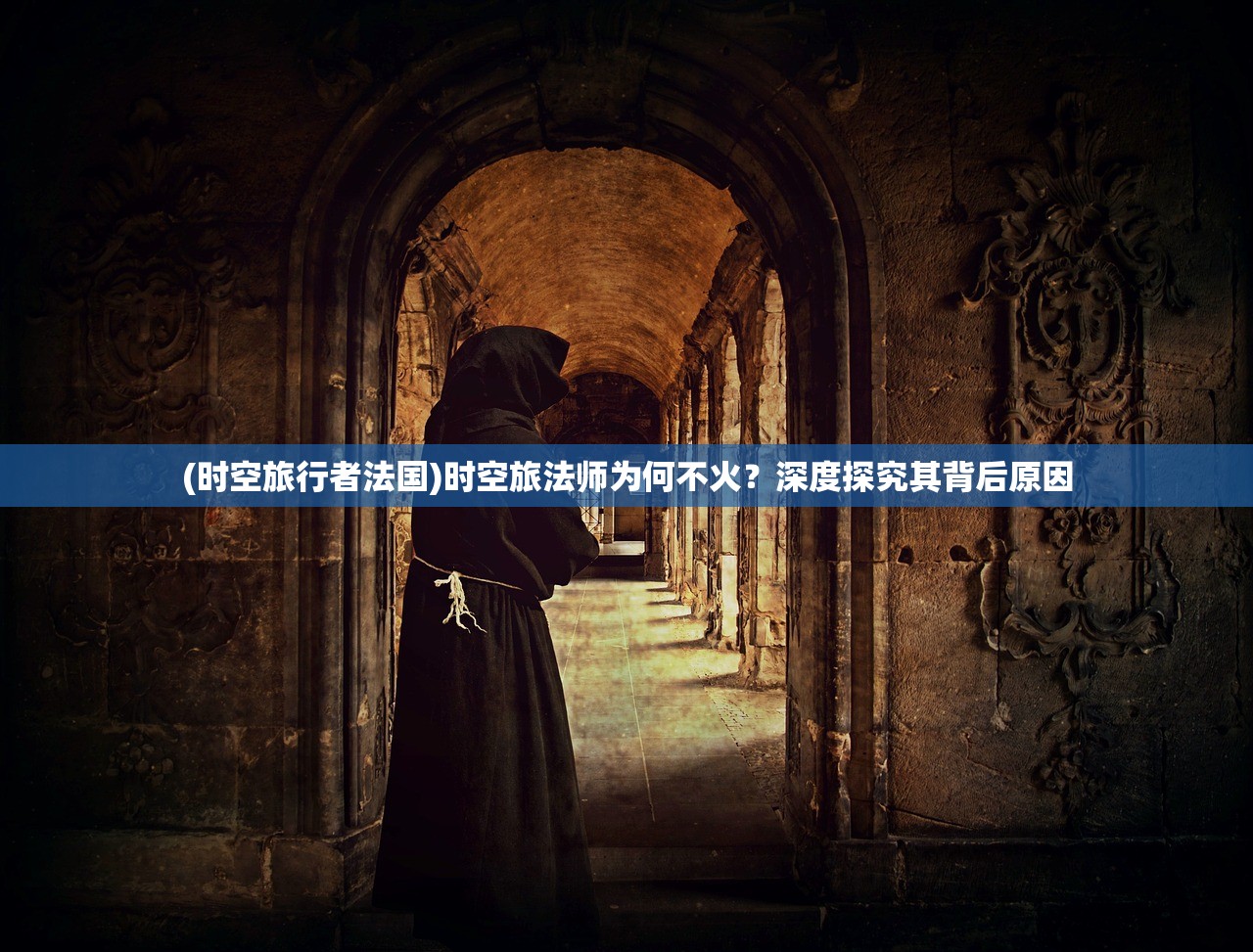 (时空旅行者法国)时空旅法师为何不火？深度探究其背后原因