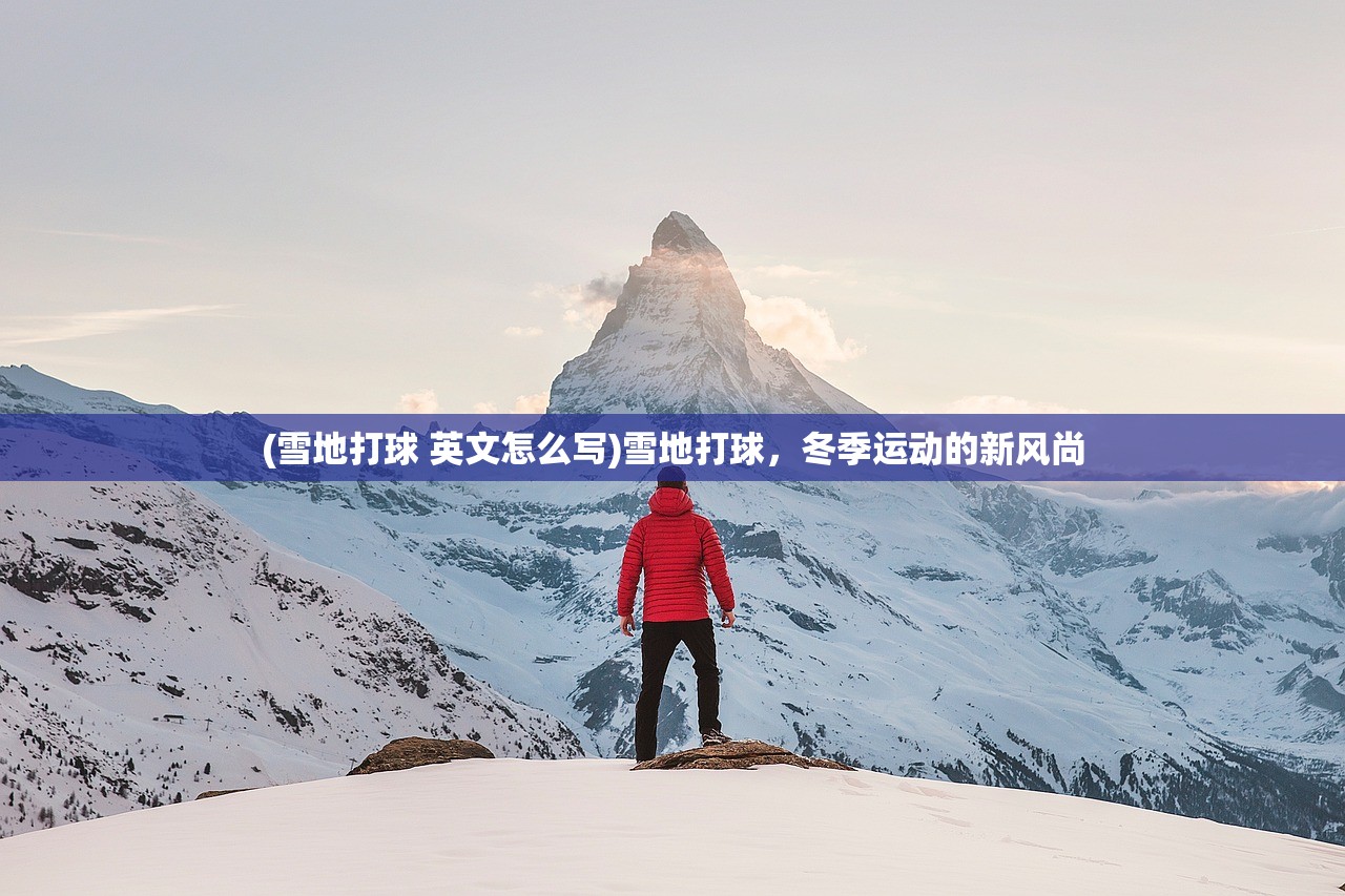 (雪地打球 英文怎么写)雪地打球，冬季运动的新风尚