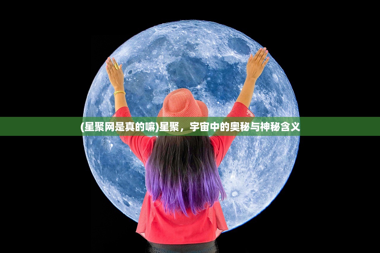 (星聚网是真的嘛)星聚，宇宙中的奥秘与神秘含义