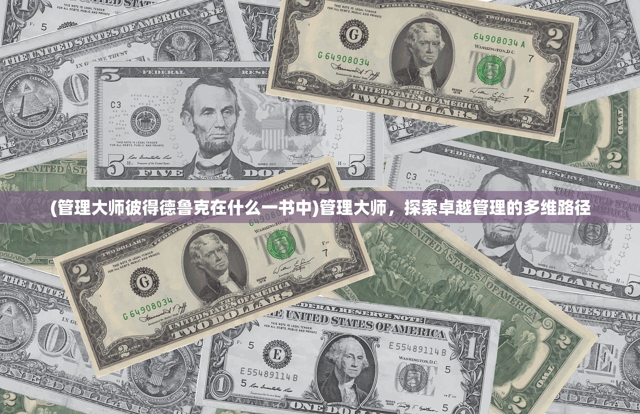 (管理大师彼得德鲁克在什么一书中)管理大师，探索卓越管理的多维路径