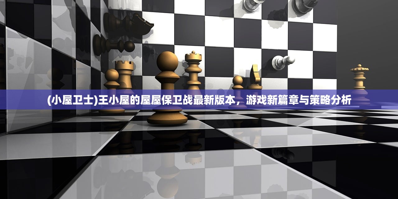 (小屋卫士)王小屋的屋屋保卫战最新版本，游戏新篇章与策略分析